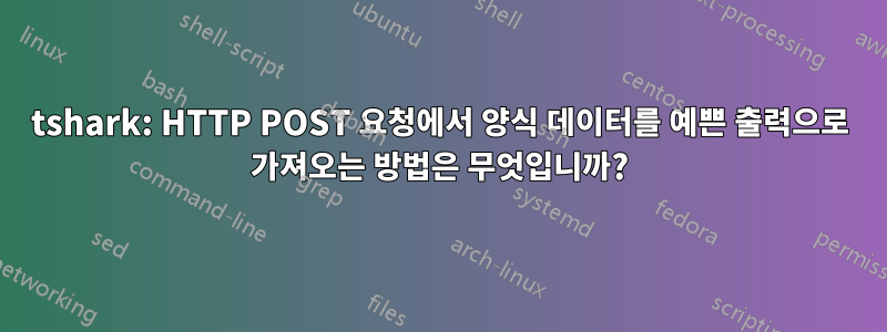 tshark: HTTP POST 요청에서 양식 데이터를 예쁜 출력으로 가져오는 방법은 무엇입니까?