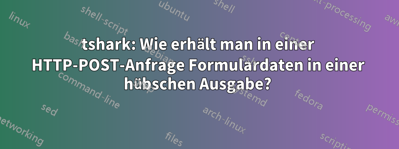 tshark: Wie erhält man in einer HTTP-POST-Anfrage Formulardaten in einer hübschen Ausgabe?