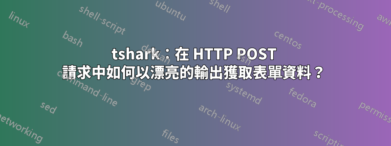 tshark：在 HTTP POST 請求中如何以漂亮的輸出獲取表單資料？