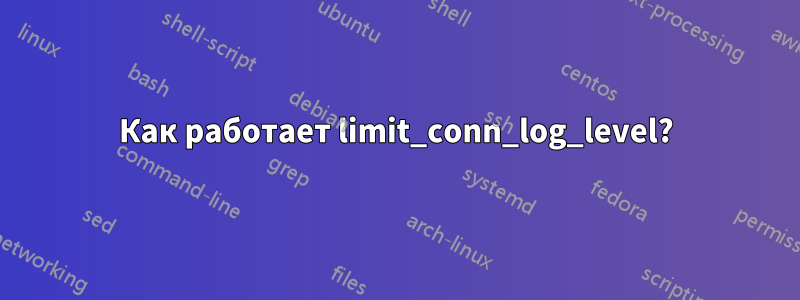 Как работает limit_conn_log_level?