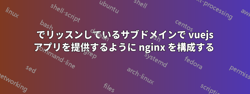 443 でリッスンしているサブドメインで vuejs アプリを提供するように nginx を構成する