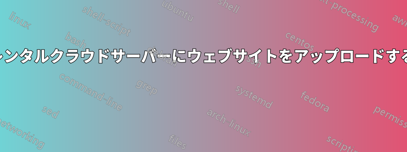 レンタルクラウドサーバーにウェブサイトをアップロードする 