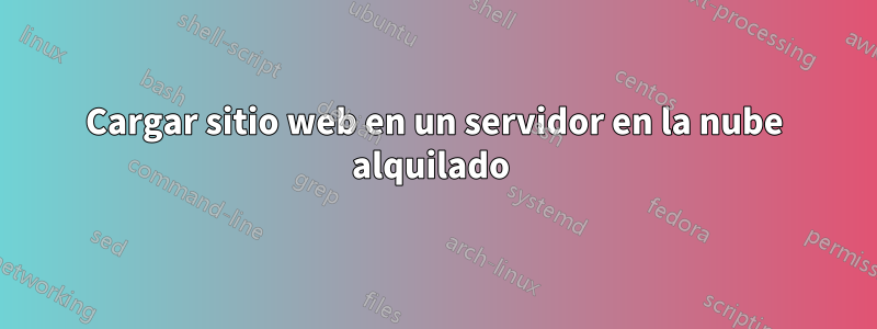 Cargar sitio web en un servidor en la nube alquilado 