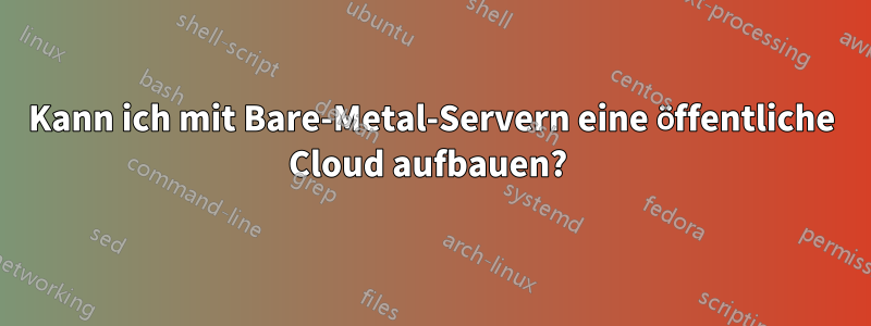 Kann ich mit Bare-Metal-Servern eine öffentliche Cloud aufbauen? 