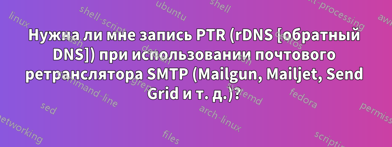 Нужна ли мне запись PTR (rDNS [обратный DNS]) при использовании почтового ретранслятора SMTP (Mailgun, Mailjet, Send Grid и т. д.)?