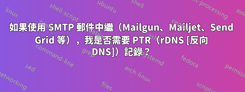 如果使用 SMTP 郵件中繼（Mailgun、Mailjet、Send Grid 等），我是否需要 PTR（rDNS [反向 DNS]）記錄？