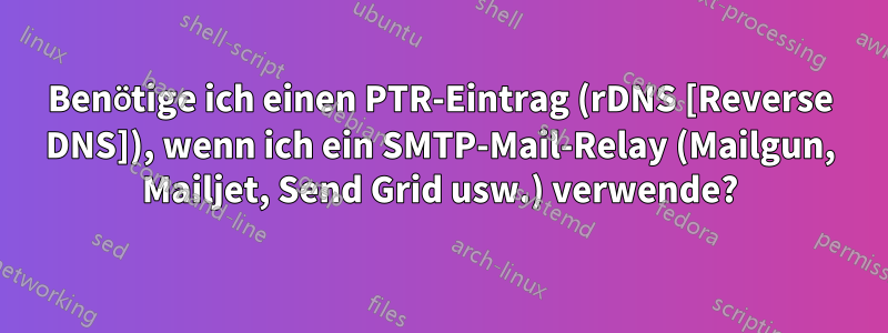 Benötige ich einen PTR-Eintrag (rDNS [Reverse DNS]), wenn ich ein SMTP-Mail-Relay (Mailgun, Mailjet, Send Grid usw.) verwende?