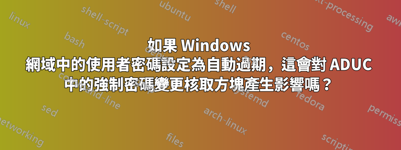 如果 Windows 網域中的使用者密碼設定為自動過期，這會對 ADUC 中的強制密碼變更核取方塊產生影響嗎？