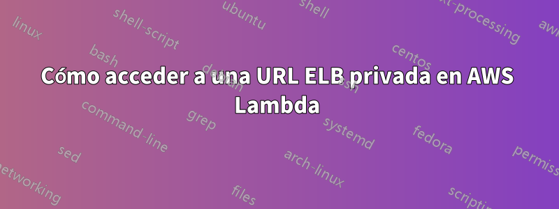 Cómo acceder a una URL ELB privada en AWS Lambda