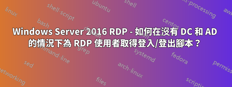 Windows Server 2016 RDP - 如何在沒有 DC 和 AD 的情況下為 RDP 使用者取得登入/登出腳本？