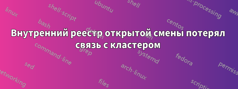 Внутренний реестр открытой смены потерял связь с кластером