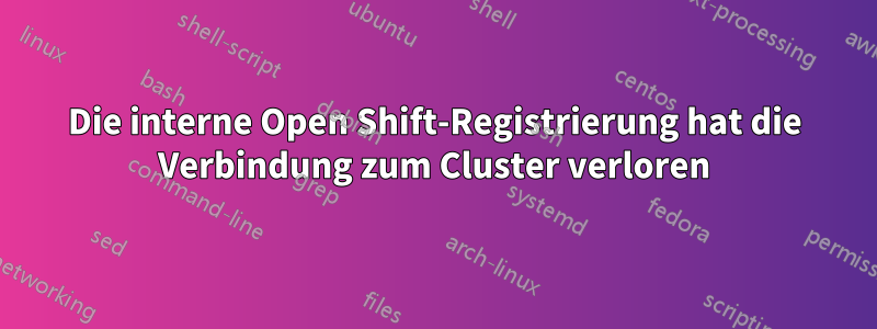 Die interne Open Shift-Registrierung hat die Verbindung zum Cluster verloren