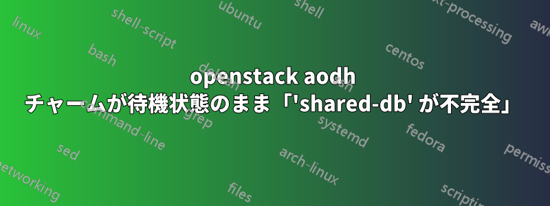 openstack aodh チャームが待機状態のまま「'shared-db' が不完全」