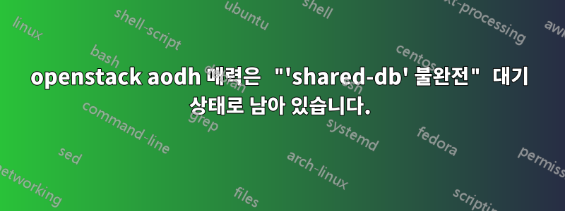 openstack aodh 매력은 "'shared-db' 불완전" 대기 상태로 남아 있습니다.