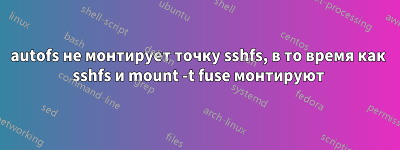 autofs не монтирует точку sshfs, в то время как sshfs и mount -t fuse монтируют