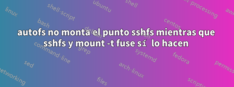 autofs no monta el punto sshfs mientras que sshfs y mount -t fuse sí lo hacen