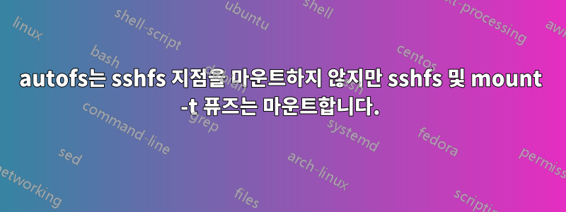 autofs는 sshfs 지점을 마운트하지 않지만 sshfs 및 mount -t 퓨즈는 마운트합니다.