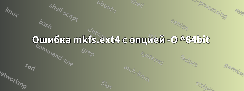 Ошибка mkfs.ext4 с опцией -O ^64bit