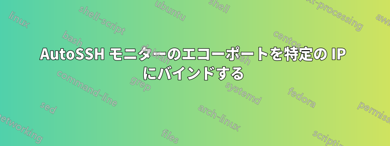 AutoSSH モニターのエコーポートを特定の IP にバインドする