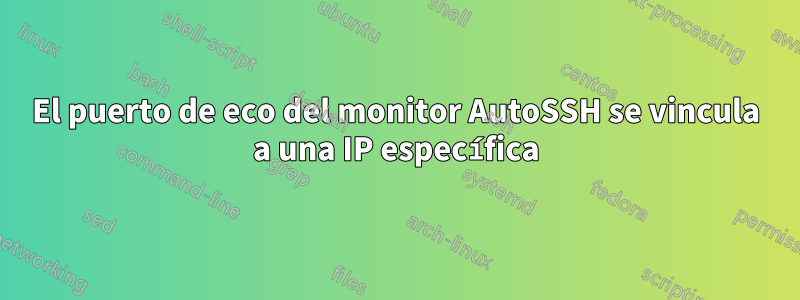 El puerto de eco del monitor AutoSSH se vincula a una IP específica