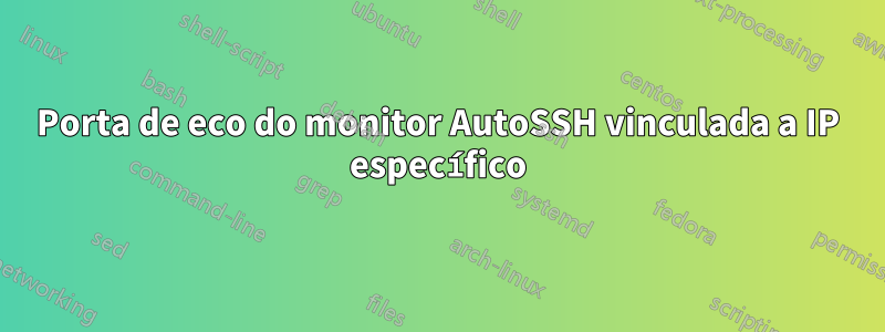 Porta de eco do monitor AutoSSH vinculada a IP específico