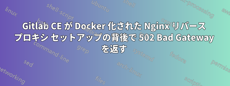 Gitlab CE が Docker 化された Nginx リバース プロキシ セットアップの背後で 502 Bad Gateway を返す