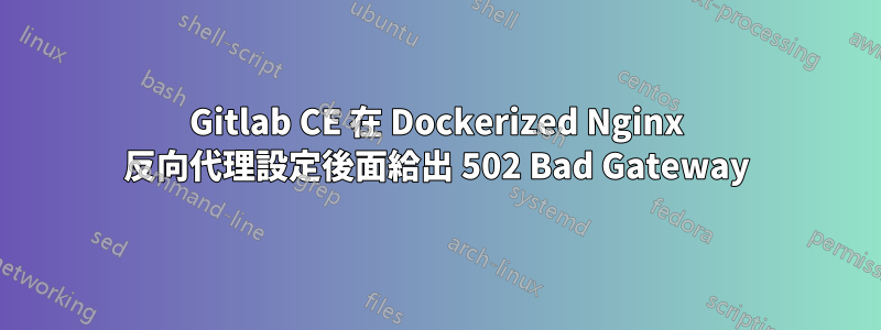 Gitlab CE 在 Dockerized Nginx 反向代理設定後面給出 502 Bad Gateway