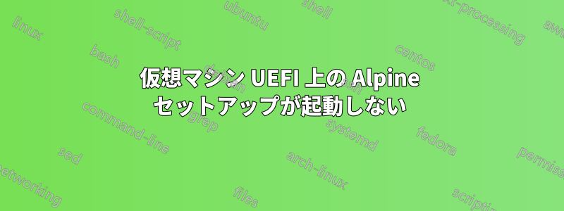 仮想マシン UEFI 上の Alpine セットアップが起動しない