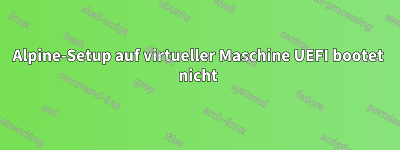 Alpine-Setup auf virtueller Maschine UEFI bootet nicht