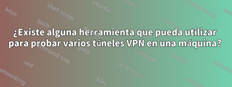 ¿Existe alguna herramienta que pueda utilizar para probar varios túneles VPN en una máquina?