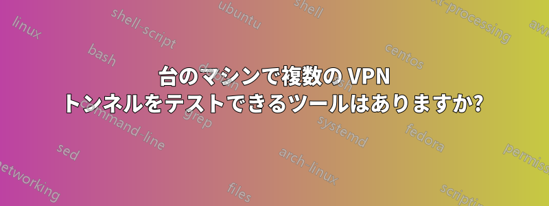 1 台のマシンで複数の VPN トンネルをテストできるツールはありますか?