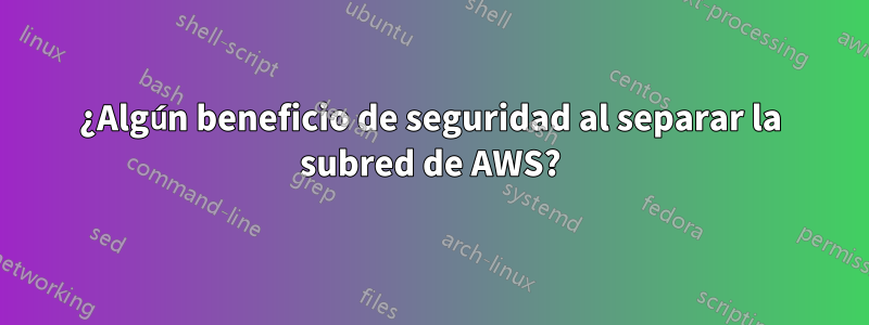 ¿Algún beneficio de seguridad al separar la subred de AWS?