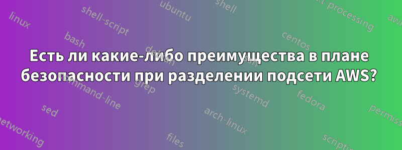 Есть ли какие-либо преимущества в плане безопасности при разделении подсети AWS?