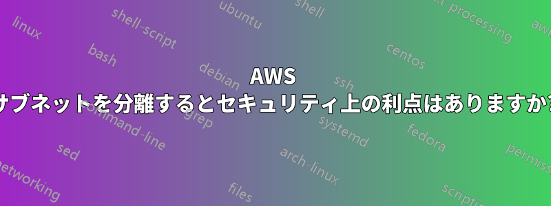 AWS サブネットを分離するとセキュリティ上の利点はありますか?