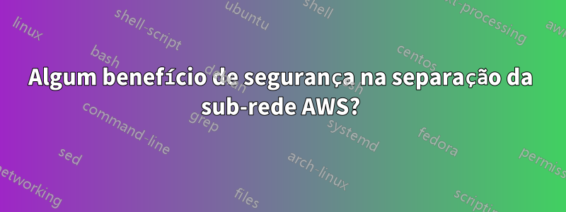 Algum benefício de segurança na separação da sub-rede AWS?