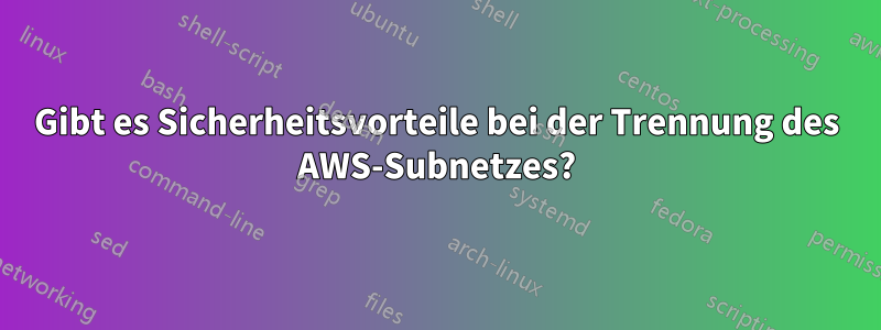 Gibt es Sicherheitsvorteile bei der Trennung des AWS-Subnetzes?