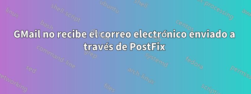 GMail no recibe el correo electrónico enviado a través de PostFix