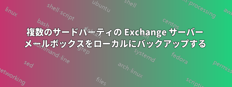 複数のサードパーティの Exchange サーバー メールボックスをローカルにバックアップする