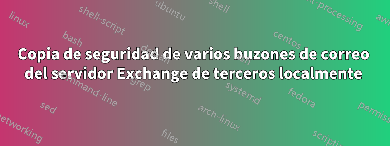 Copia de seguridad de varios buzones de correo del servidor Exchange de terceros localmente