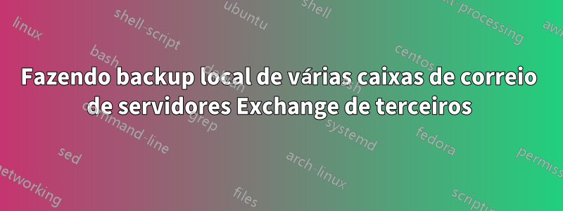 Fazendo backup local de várias caixas de correio de servidores Exchange de terceiros