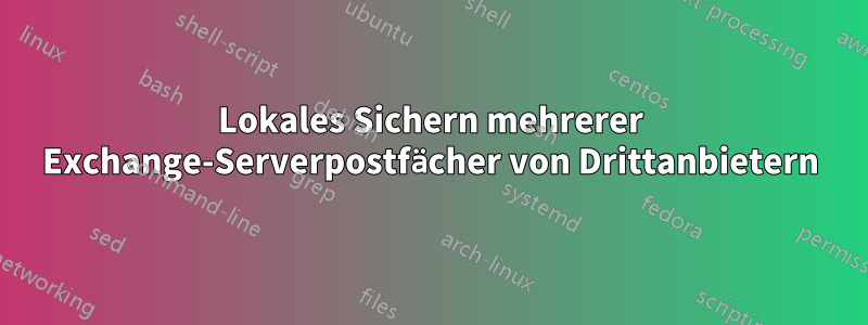 Lokales Sichern mehrerer Exchange-Serverpostfächer von Drittanbietern