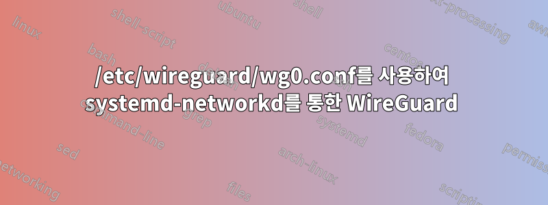 /etc/wireguard/wg0.conf를 사용하여 systemd-networkd를 통한 WireGuard