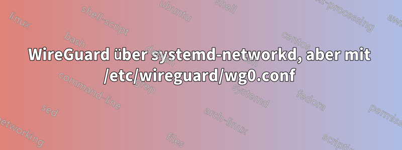 WireGuard über systemd-networkd, aber mit /etc/wireguard/wg0.conf