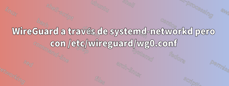 WireGuard a través de systemd-networkd pero con /etc/wireguard/wg0.conf