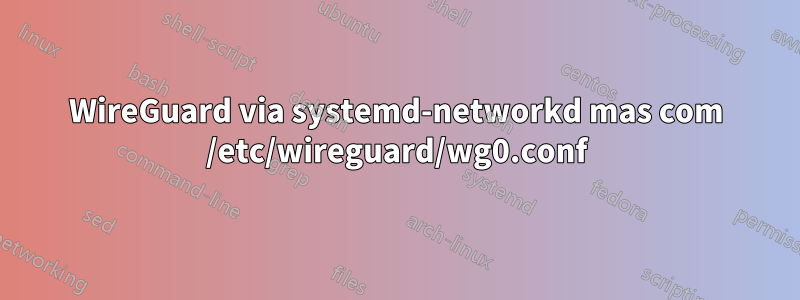 WireGuard via systemd-networkd mas com /etc/wireguard/wg0.conf