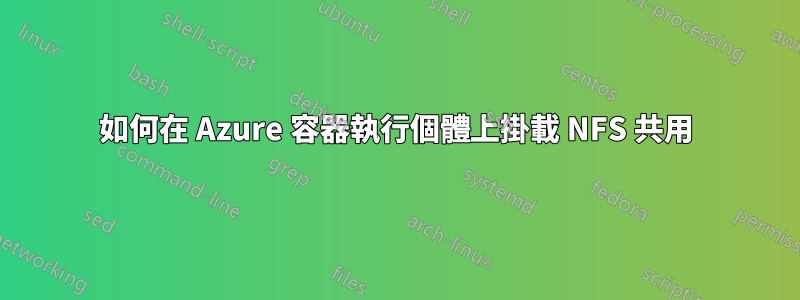 如何在 Azure 容器執行個體上掛載 NFS 共用