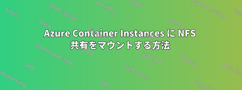 Azure Container Instances に NFS 共有をマウントする方法