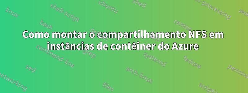 Como montar o compartilhamento NFS em instâncias de contêiner do Azure