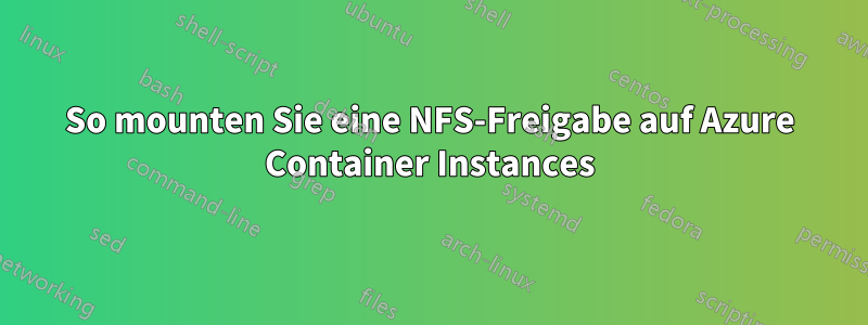 So mounten Sie eine NFS-Freigabe auf Azure Container Instances