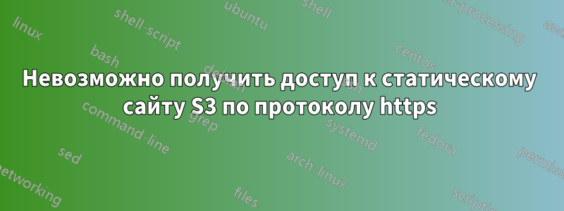 Невозможно получить доступ к статическому сайту S3 по протоколу https